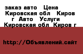 заказ авто › Цена ­ 600 - Кировская обл., Киров г. Авто » Услуги   . Кировская обл.,Киров г.